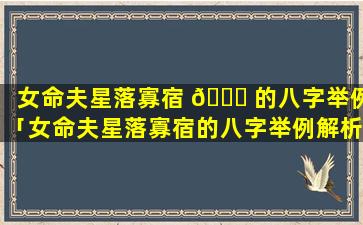 女命夫星落寡宿 🍀 的八字举例「女命夫星落寡宿的八字举例解析」